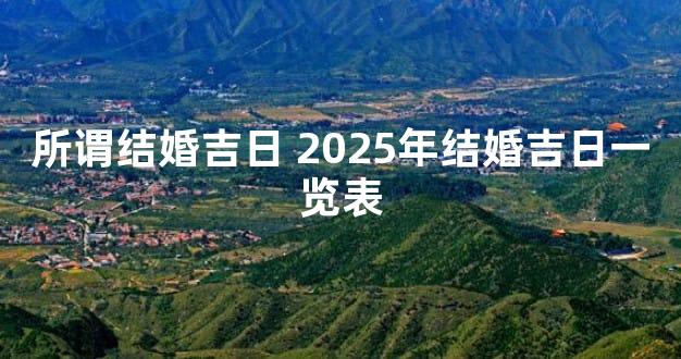 所谓结婚吉日 2025年结婚吉日一览表